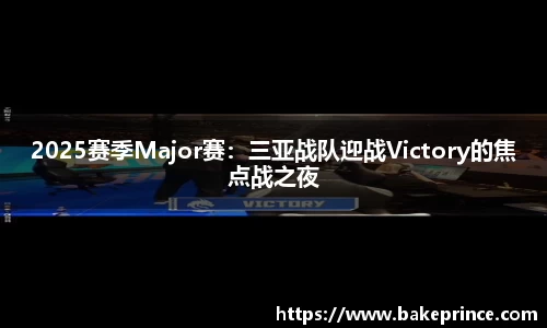 2025赛季Major赛：三亚战队迎战Victory的焦点战之夜