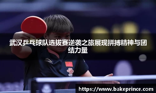 武汉乒乓球队选拔赛逆袭之旅展现拼搏精神与团结力量