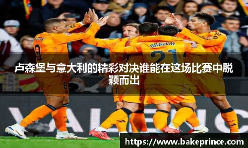 卢森堡与意大利的精彩对决谁能在这场比赛中脱颖而出