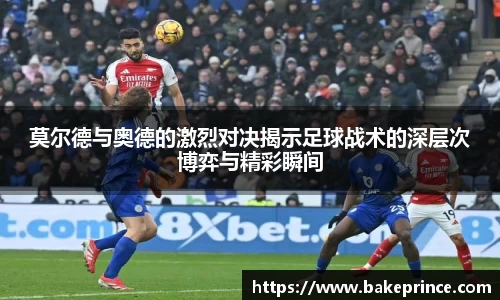 莫尔德与奥德的激烈对决揭示足球战术的深层次博弈与精彩瞬间