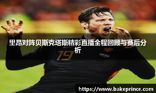 里昂对阵贝斯克塔斯精彩直播全程回顾与赛后分析