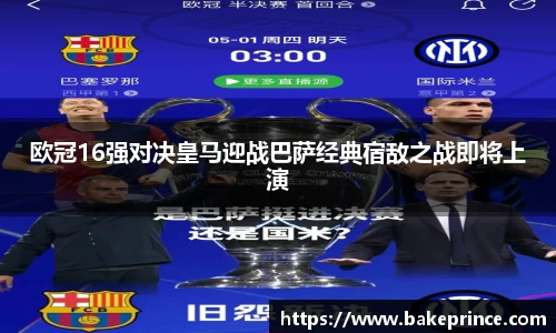 欧冠16强对决皇马迎战巴萨经典宿敌之战即将上演